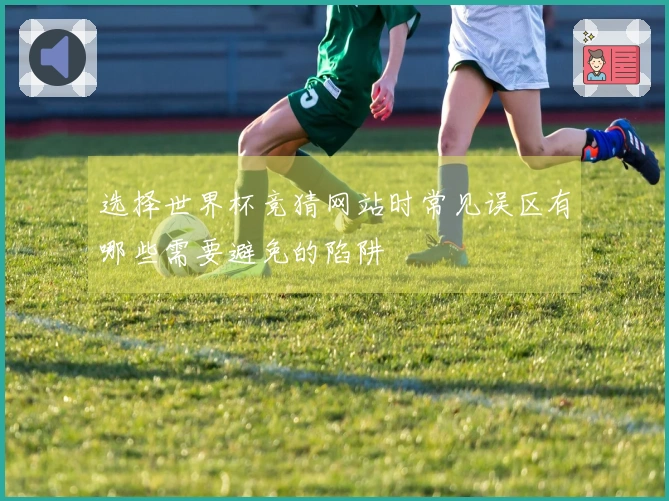 选择世界杯竞猜网站时常见误区有哪些需要避免的陷阱