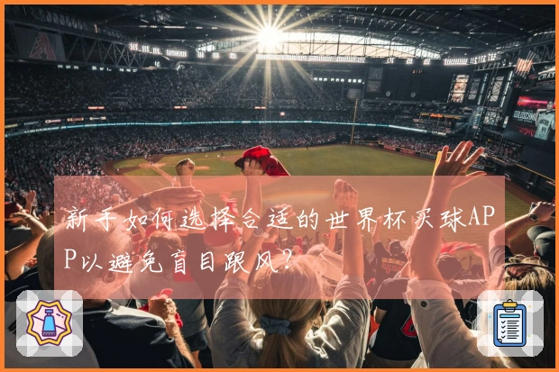 新手如何选择合适的世界杯买球APP以避免盲目跟风？
