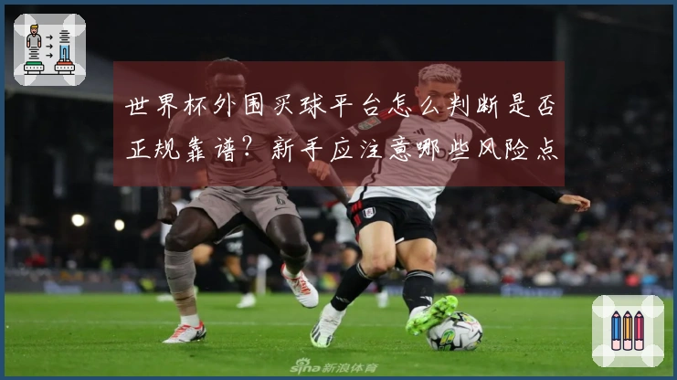 世界杯外围买球平台怎么判断是否正规靠谱？新手应注意哪些风险点
