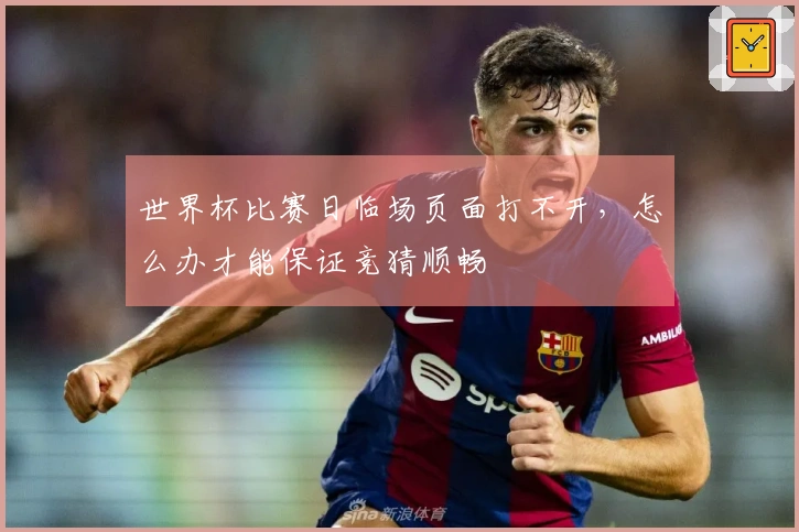 世界杯比赛日临场页面打不开，怎么办才能保证竞猜顺畅